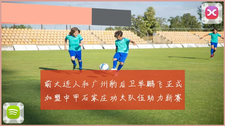 前大连人和广州豹后卫单鹏飞正式加盟中甲石家庄功夫队伍助力新赛季