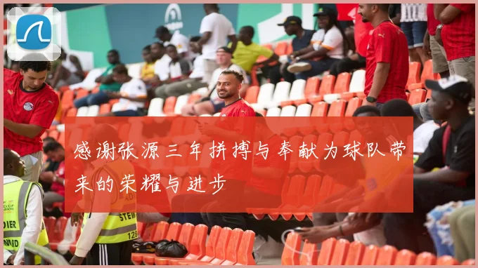 感谢张源三年拼搏与奉献为球队带来的荣耀与进步