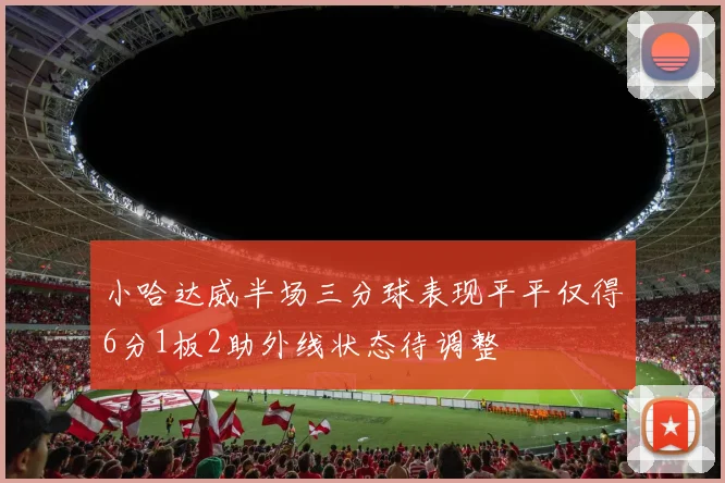 小哈达威半场三分球表现平平仅得6分1板2助外线状态待调整