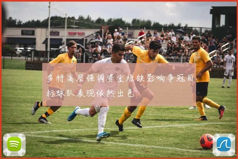 多特高层强调资金短缺影响争冠目标球队表现依然出色