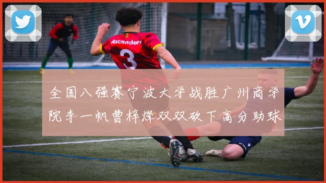全国八强赛宁波大学战胜广州商学院李一帆曹梓烽双双砍下高分助球队晋级