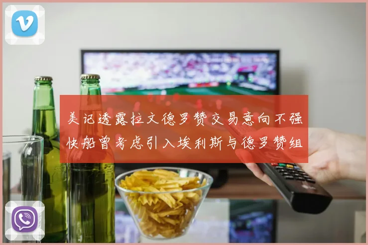 美记透露拉文德罗赞交易意向不强快船曾考虑引入埃利斯与德罗赞组合