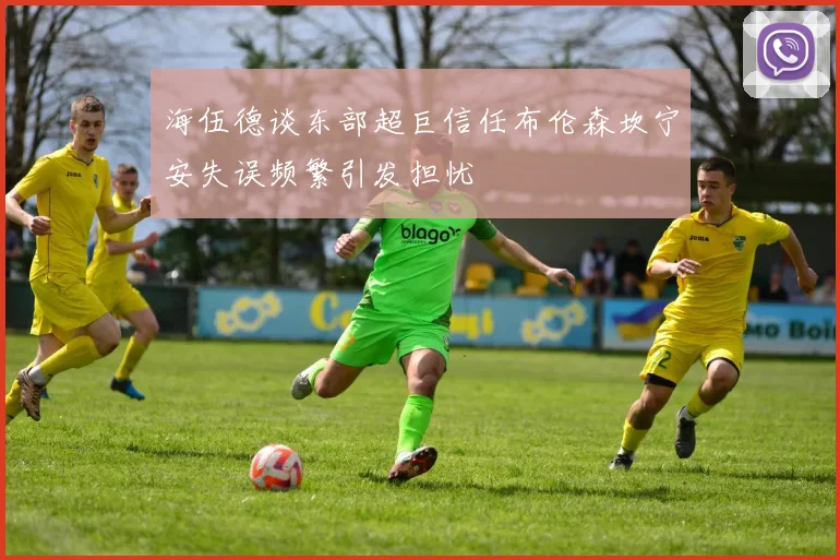 海伍德谈东部超巨信任布伦森坎宁安失误频繁引发担忧