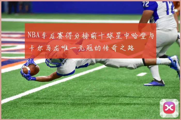 NBA季后赛得分榜前十球星中哈登与卡尔马龙唯一无冠的传奇之路