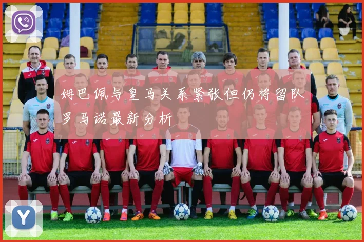 姆巴佩与皇马关系紧张但仍将留队罗马诺最新分析