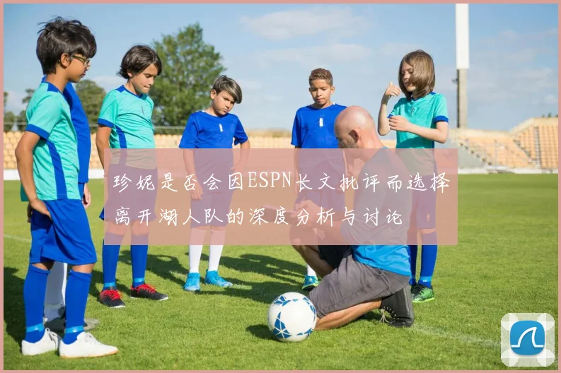 珍妮是否会因ESPN长文批评而选择离开湖人队的深度分析与讨论