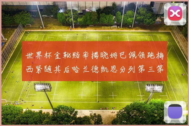 世界杯金靴赔率揭晓姆巴佩领跑梅西紧随其后哈兰德凯恩分列第三第四
