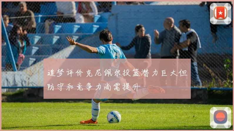 追梦评价克尼佩尔投篮潜力巨大但防守和竞争力尚需提升