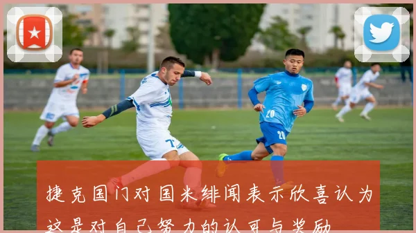 捷克国门对国米绯闻表示欣喜认为这是对自己努力的认可与奖励