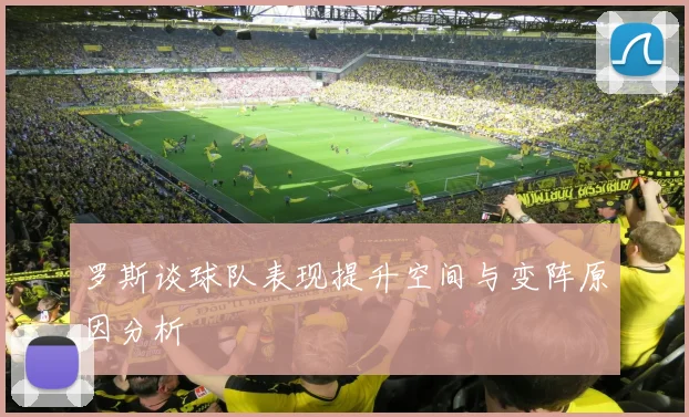 罗斯谈球队表现提升空间与变阵原因分析